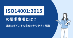 ISO14001:2015の要求事項とは？運用のポイントも含め分かりやすく解説