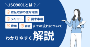 ISO9001とは？ 認証取得の主な理由、メリット、要求事項、費用、審査までの流れを解説