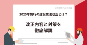 2025年施行の建設業法改正とは？改正内容と対策を徹底解説