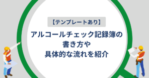 【テンプレートあり】アルコールチェック記録簿の書き方や具体的な流れを紹介