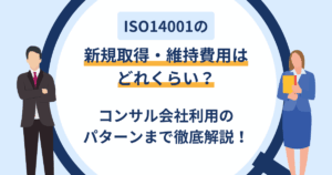ISO14001の新規取得・維持費用はどれくらい？コンサル会社利用のパターンまで徹底解説！