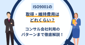 ISO9001の取得・維持費用はどれくらい？コンサル会社利用のパターンまで徹底解説！