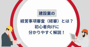 建設業の経営事項審査（経審）とは？初心者向けに分かりやすく解説！