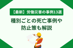 【最新】労働災害の事例13選｜種別ごとの死亡事例や防止策も解説