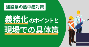 建設業の熱中症対策 義務化のポイントと現場での具体策のアイキャッチ画像