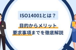 ISO14001とは？目的からメリット・要求事項までを徹底解説