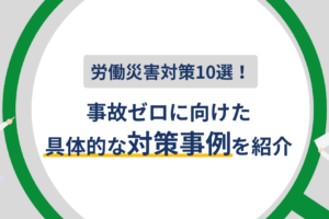 労働災害対策10選！事故ゼロに向けた具体的な対策事例を紹介
