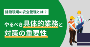 建設現場の安全管理とは?やるべき具体的業務と対策の重要性のアイキャッチ画像