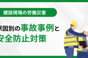 建設現場の労働災害｜原因別の事故事例と安全防止対策
