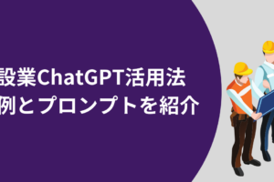 建設業ChatGPT活用法｜事例とプロンプトを紹介