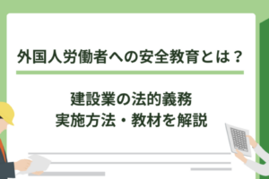 外国人労働者への安全教育とは？建設業の法的義務・実施方法・教材を解説